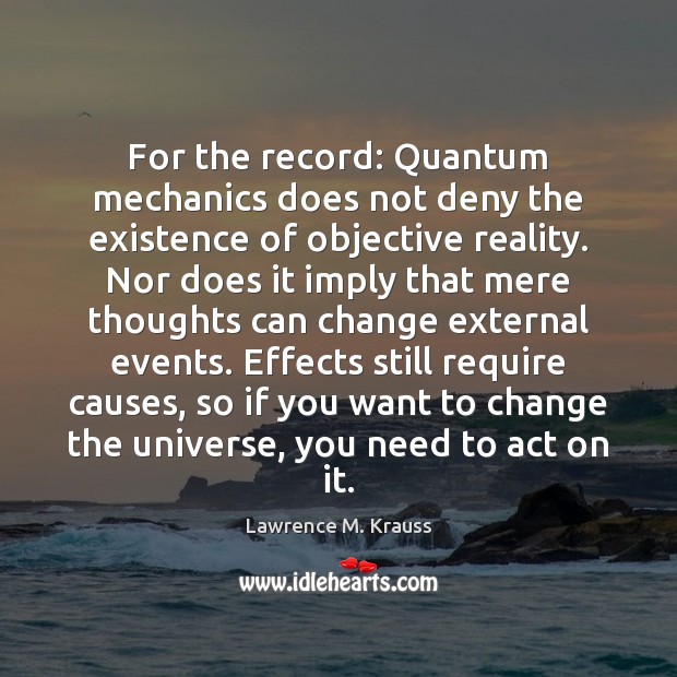 For the record: Quantum mechanics does not deny the existence of objective Lawrence M. Krauss Picture Quote