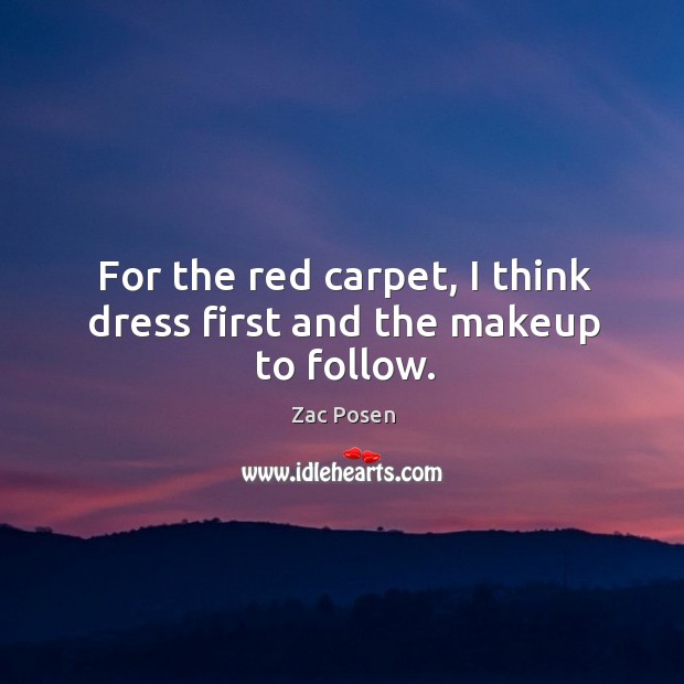 For the red carpet, I think dress first and the makeup to follow. Zac Posen Picture Quote