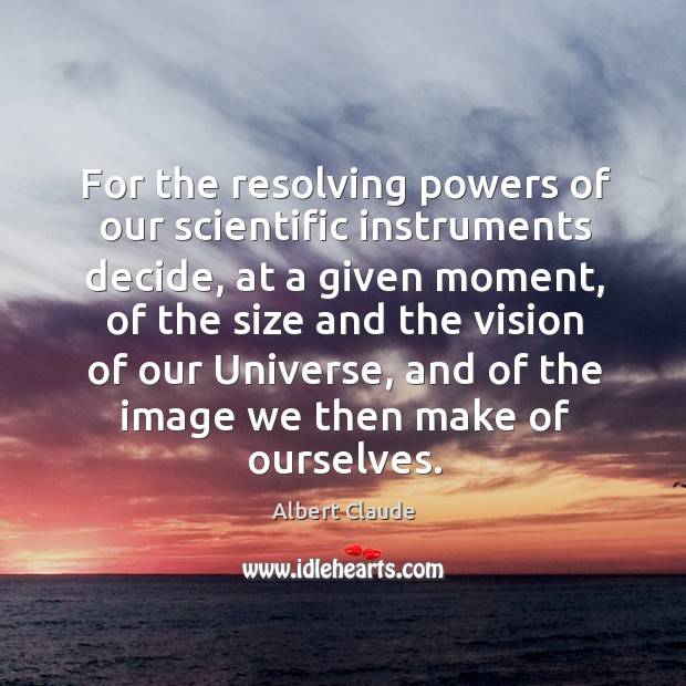 For the resolving powers of our scientific instruments decide, at a given moment Albert Claude Picture Quote
