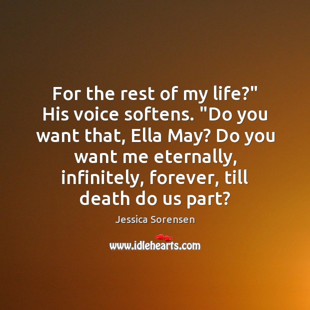 For the rest of my life?” His voice softens. “Do you want Jessica Sorensen Picture Quote