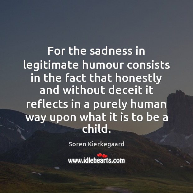 For the sadness in legitimate humour consists in the fact that honestly Soren Kierkegaard Picture Quote