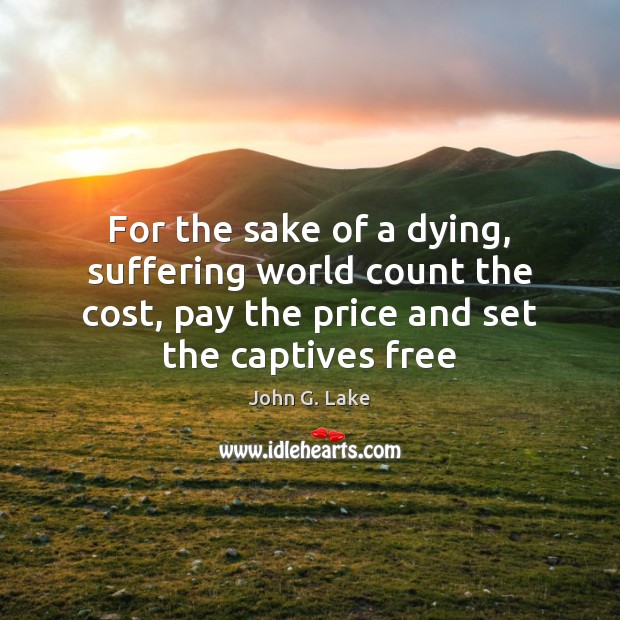For the sake of a dying, suffering world count the cost, pay John G. Lake Picture Quote