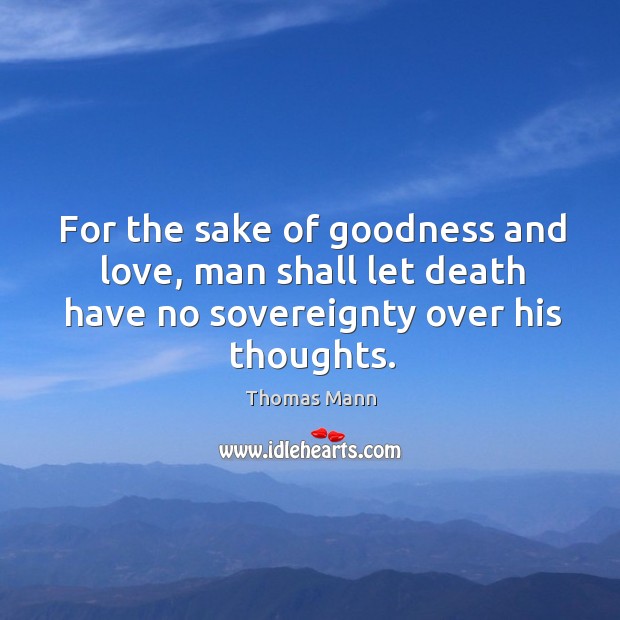 For the sake of goodness and love, man shall let death have no sovereignty over his thoughts. Image