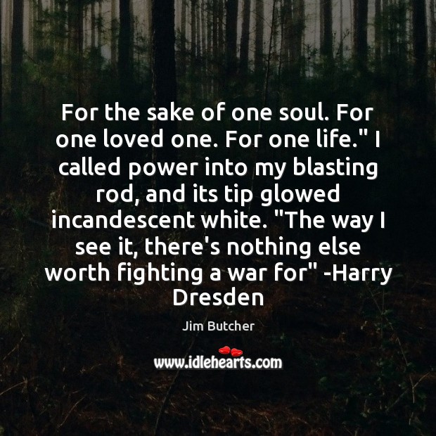 For the sake of one soul. For one loved one. For one Jim Butcher Picture Quote