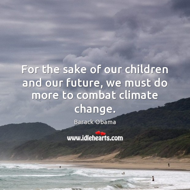 For the sake of our children and our future, we must do more to combat climate change. Climate Quotes Image