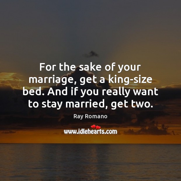 For the sake of your marriage, get a king-size bed. And if Ray Romano Picture Quote