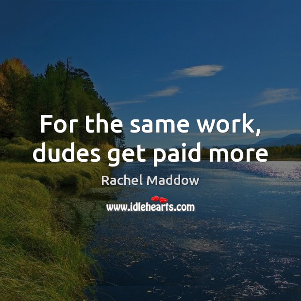 For the same work, dudes get paid more Rachel Maddow Picture Quote