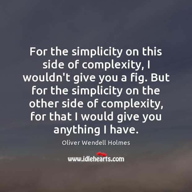 For the simplicity on this side of complexity, I wouldn’t give you Oliver Wendell Holmes Picture Quote