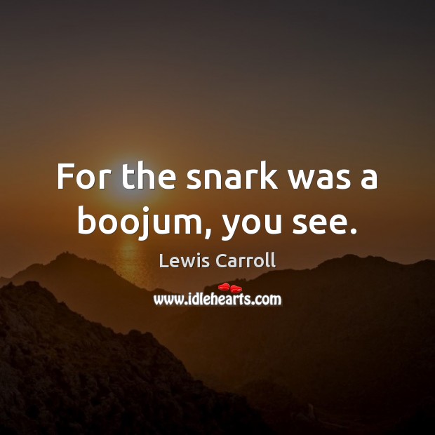 For the snark was a boojum, you see. Lewis Carroll Picture Quote