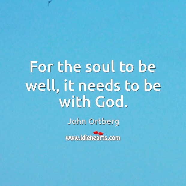 For the soul to be well, it needs to be with God. John Ortberg Picture Quote