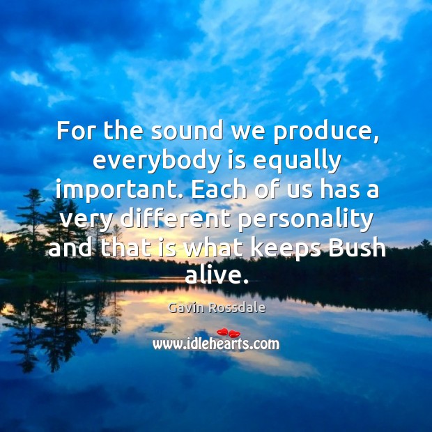 For the sound we produce, everybody is equally important. Gavin Rossdale Picture Quote