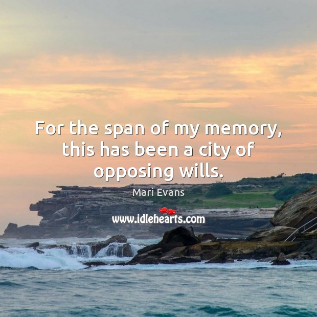 For the span of my memory, this has been a city of opposing wills. Mari Evans Picture Quote