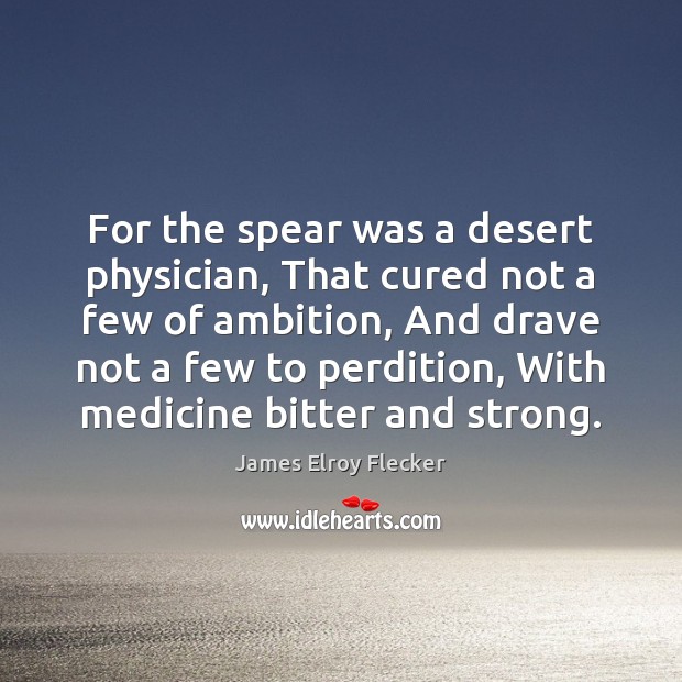 For the spear was a desert physician, That cured not a few James Elroy Flecker Picture Quote