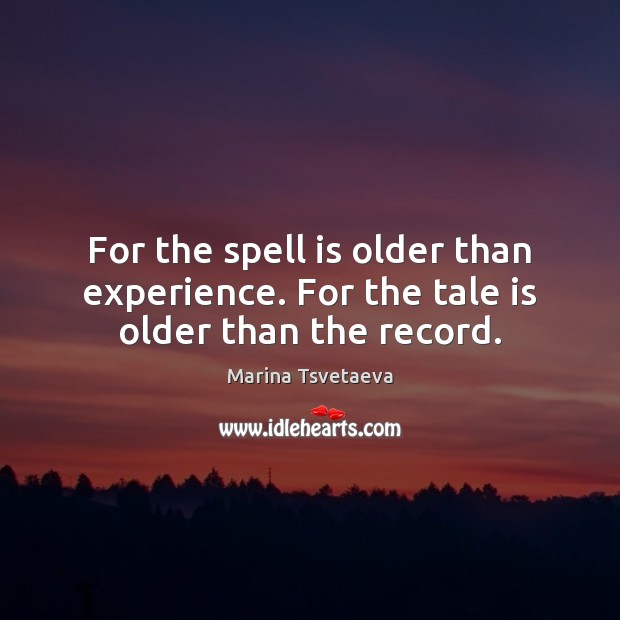 For the spell is older than experience. For the tale is older than the record. Marina Tsvetaeva Picture Quote