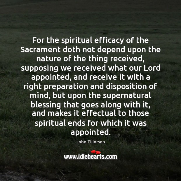 For the spiritual efficacy of the Sacrament doth not depend upon the John Tillotson Picture Quote
