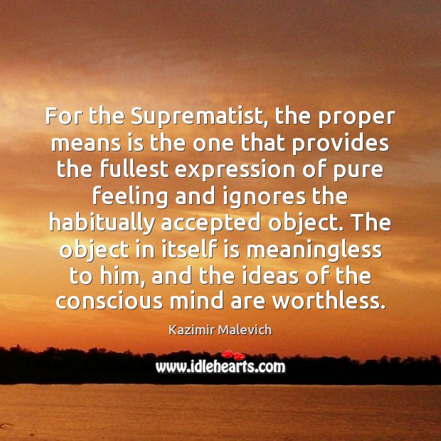 For the Suprematist, the proper means is the one that provides the Kazimir Malevich Picture Quote