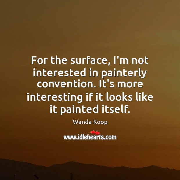 For the surface, I’m not interested in painterly convention. It’s more interesting Wanda Koop Picture Quote