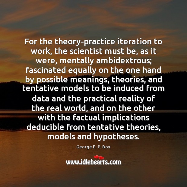 For the theory-practice iteration to work, the scientist must be, as it Image