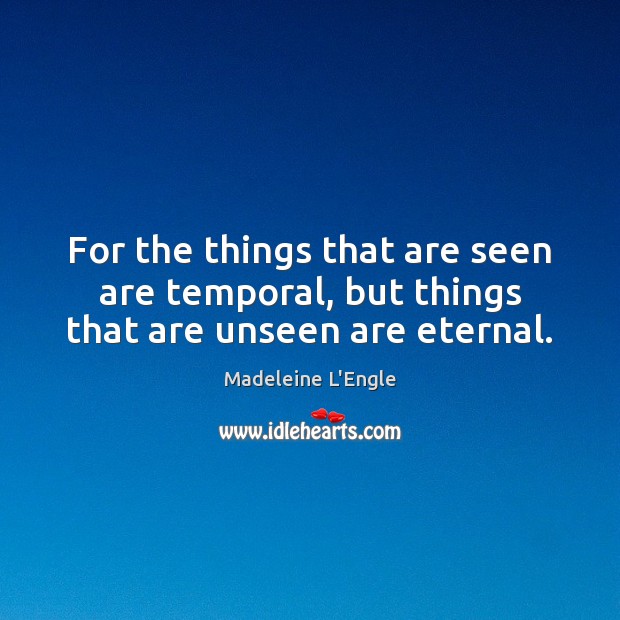 For the things that are seen are temporal, but things that are unseen are eternal. Image
