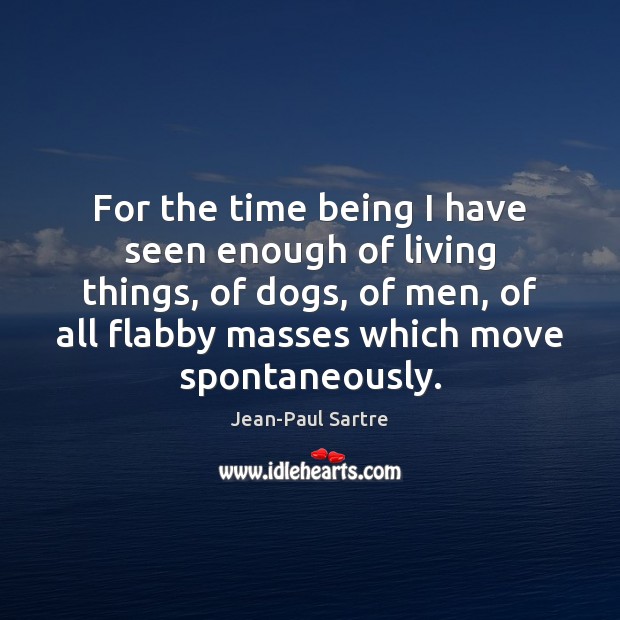 For the time being I have seen enough of living things, of Jean-Paul Sartre Picture Quote
