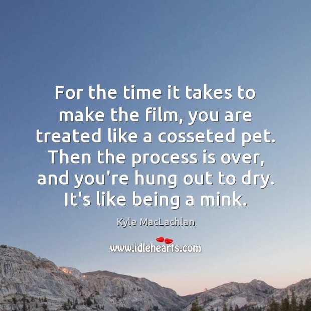 For the time it takes to make the film, you are treated Kyle MacLachlan Picture Quote