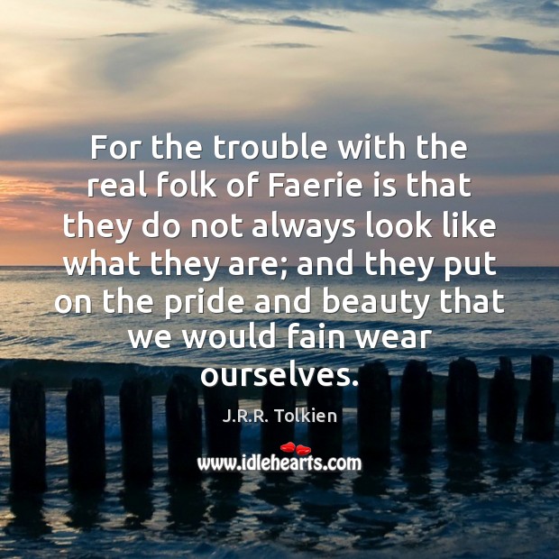For the trouble with the real folk of Faerie is that they J.R.R. Tolkien Picture Quote