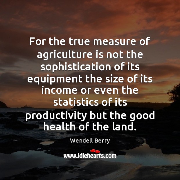 For the true measure of agriculture is not the sophistication of its Wendell Berry Picture Quote