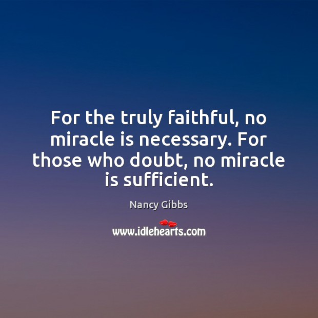 For the truly faithful, no miracle is necessary. For those who doubt, Nancy Gibbs Picture Quote