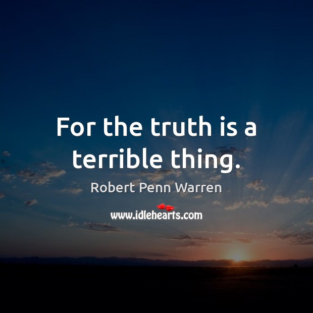 For the truth is a terrible thing. Robert Penn Warren Picture Quote