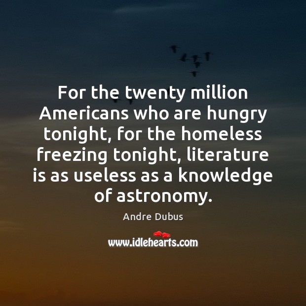 For the twenty million Americans who are hungry tonight, for the homeless Andre Dubus Picture Quote