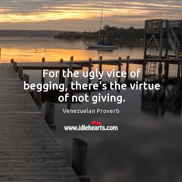For the ugly vice of begging, there’s the virtue of not giving. Image