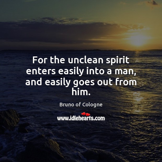For the unclean spirit enters easily into a man, and easily goes out from him. Bruno of Cologne Picture Quote