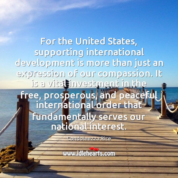 For the United States, supporting international development is more than just an Condoleezza Rice Picture Quote