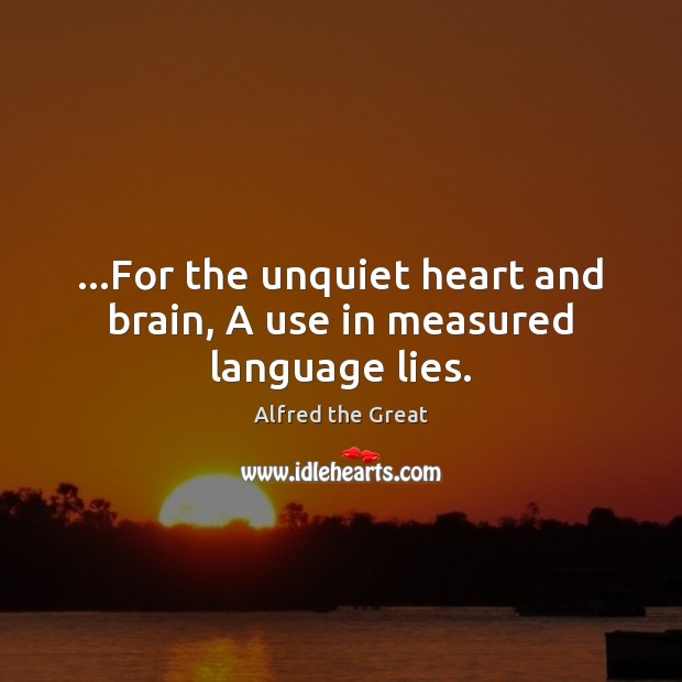 …For the unquiet heart and brain, A use in measured language lies. Alfred the Great Picture Quote