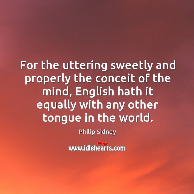For the uttering sweetly and properly the conceit of the mind, English Philip Sidney Picture Quote