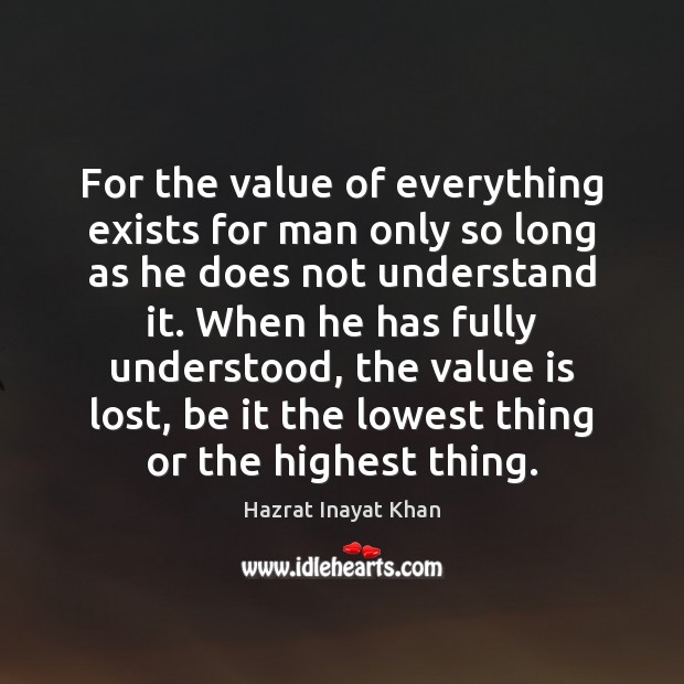 For the value of everything exists for man only so long as Hazrat Inayat Khan Picture Quote