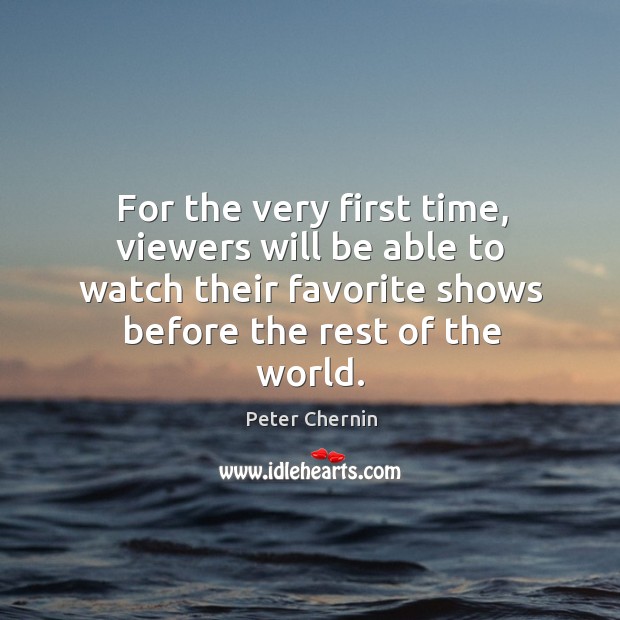 For the very first time, viewers will be able to watch their favorite shows before the rest of the world. Peter Chernin Picture Quote