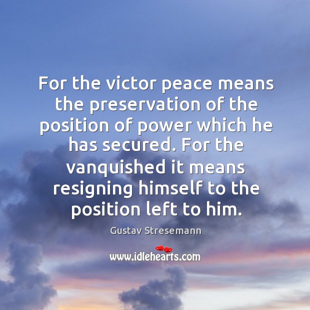 For the victor peace means the preservation of the position of power which he has secured. Gustav Stresemann Picture Quote