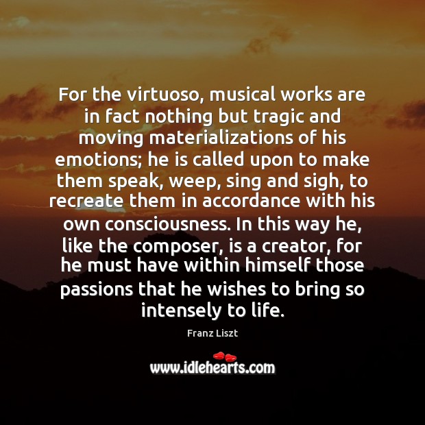 For the virtuoso, musical works are in fact nothing but tragic and Franz Liszt Picture Quote