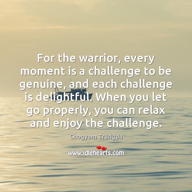 For the warrior, every moment is a challenge to be genuine, and Chogyam Trungpa Picture Quote