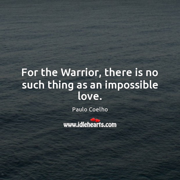 For the Warrior, there is no such thing as an impossible love. Paulo Coelho Picture Quote