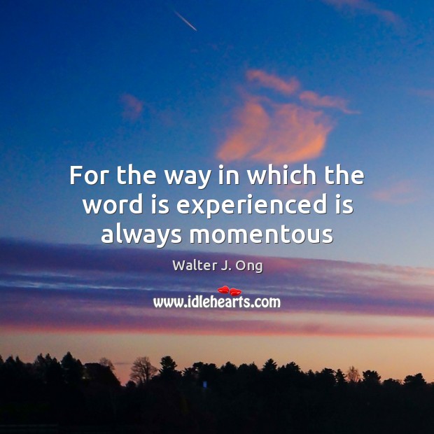 For the way in which the word is experienced is always momentous Image