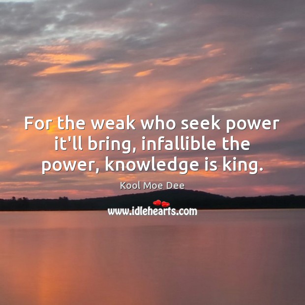 For the weak who seek power it’ll bring, infallible the power, knowledge is king. Kool Moe Dee Picture Quote