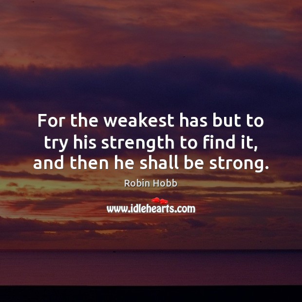 For the weakest has but to try his strength to find it, and then he shall be strong. Strong Quotes Image