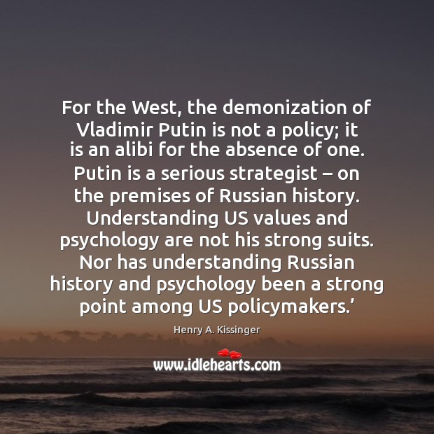 For the West, the demonization of Vladimir Putin is not a policy; Henry A. Kissinger Picture Quote
