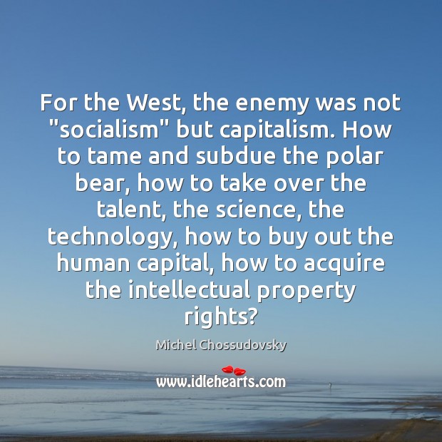 For the West, the enemy was not “socialism” but capitalism. How to Michel Chossudovsky Picture Quote