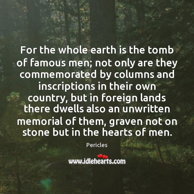 For the whole earth is the tomb of famous men; not only Pericles Picture Quote