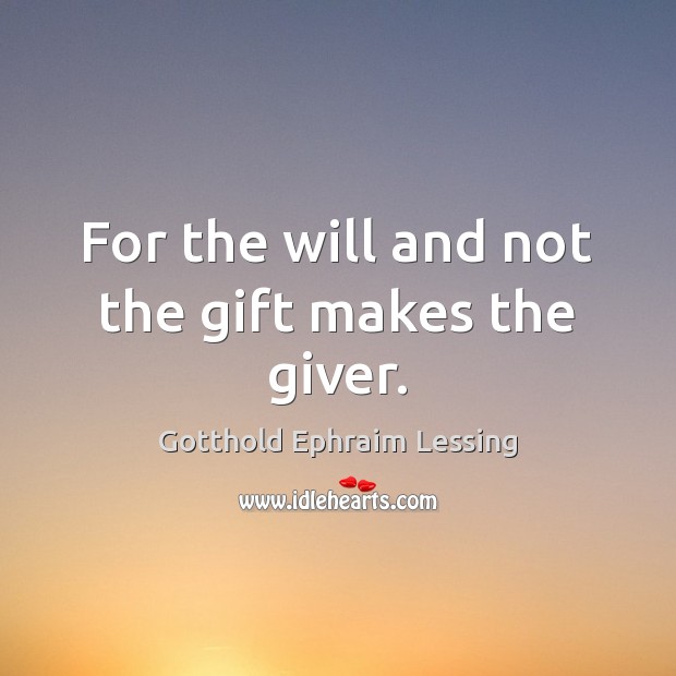 For the will and not the gift makes the giver. Gotthold Ephraim Lessing Picture Quote