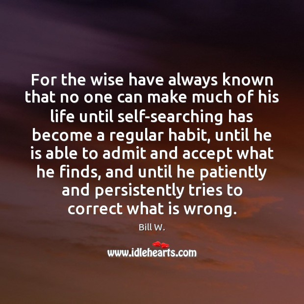 For the wise have always known that no one can make much Bill W. Picture Quote