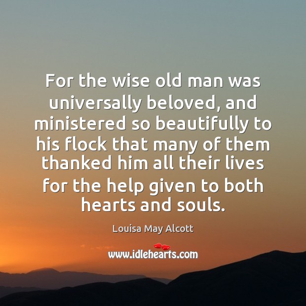 For the wise old man was universally beloved, and ministered so beautifully 